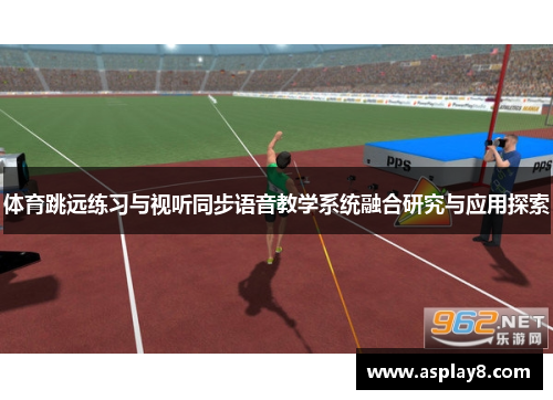 体育跳远练习与视听同步语音教学系统融合研究与应用探索